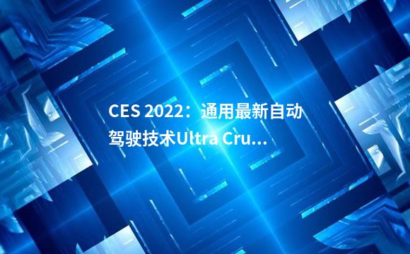 CES 2022：通用最新自动驾驶技术Ultra Cruise亮相